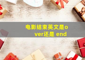 电影结束英文是over还是 end